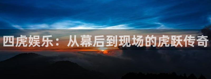 卧龙娱乐：四虎娱乐：从幕后到现场的虎跃传奇