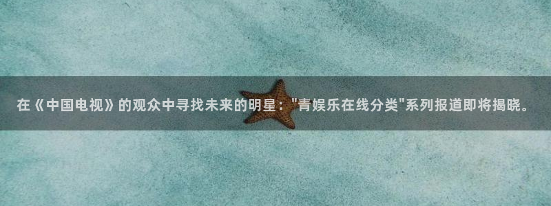 壹号电子娱乐app下载：在《中国电视》的观众中寻找未来的明星：\