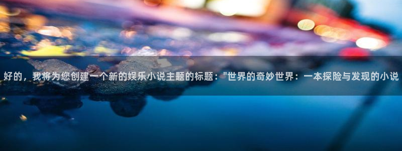 壹号大舞台：好的，我将为您创建一个新的娱乐小说主题的标题：\