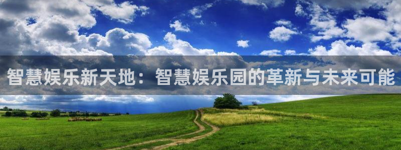 卧龙娱乐下载入口：智慧娱乐新天地：智慧娱乐园的革新与未来可能