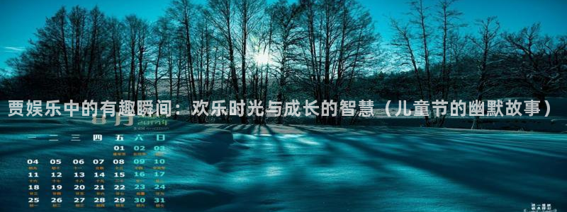 壹号app下载官网娱乐：贾娱乐中的有趣瞬间：欢乐时光与成长的智慧（儿童节的幽默故事）
