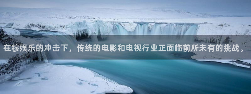 卧龙娱乐app下载地址：在穆娱乐的冲击下，传统的电影和电视行业正面临前所未有的挑战。
