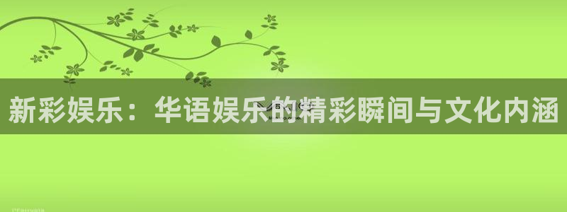 壹号大舞台入口：新彩娱乐：华语娱乐的精彩瞬间与文化内涵