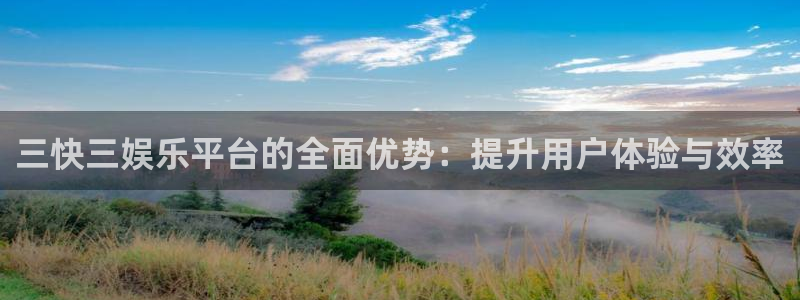 壹号大舞台娱乐app下载安装：三快三娱乐平台的全面优势：提升用户体验与效率