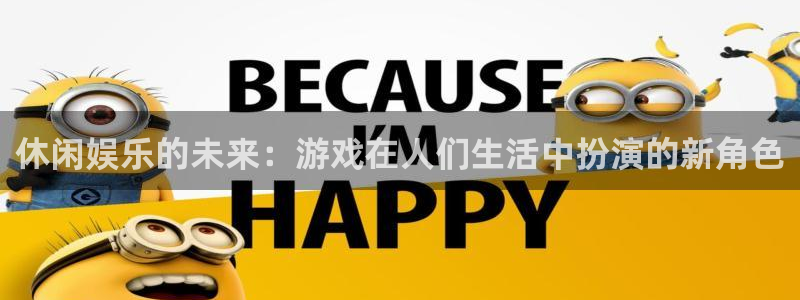 卧龙娱乐app下载安装：休闲娱乐的未来：游戏在人们生活中扮演的新角色