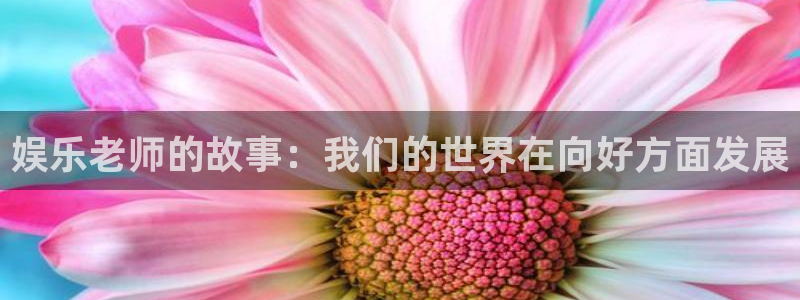 卧龙娱乐.com：娱乐老师的故事：我们的世界在向好方面发展