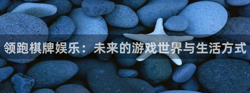 壹号官方app下载安装：领跑棋牌娱乐：未来的游戏世界与生活方式
